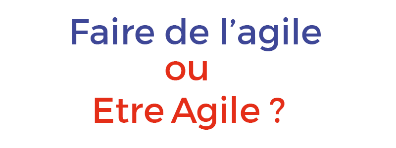 Faire ou être agile